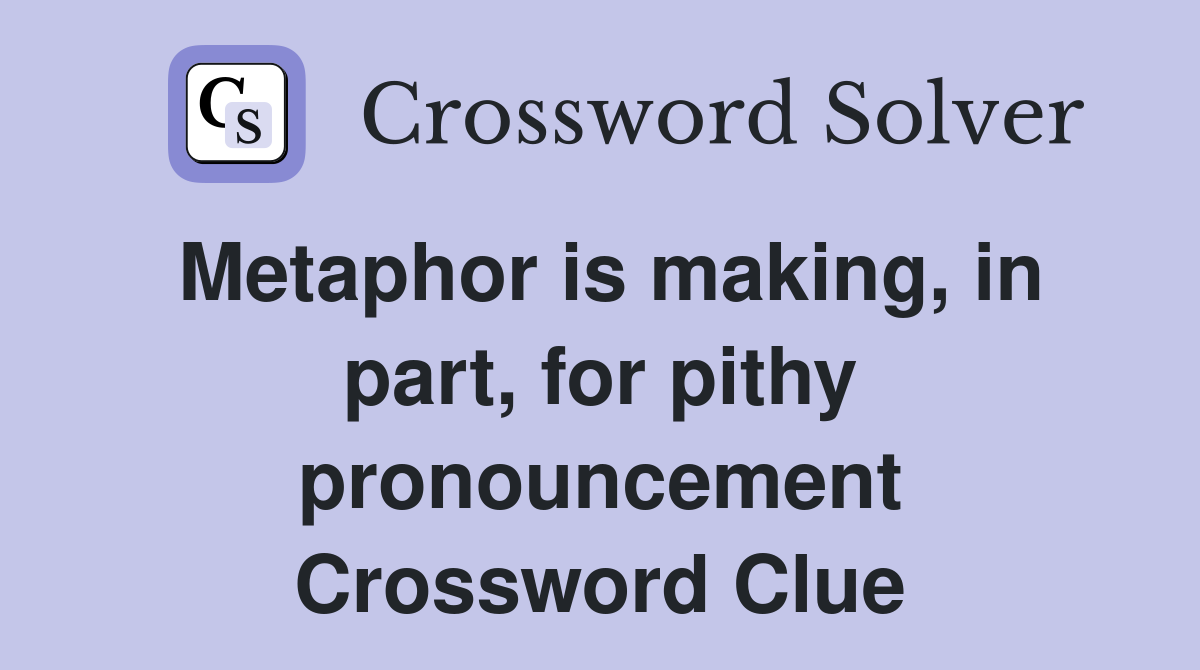 Metaphor is making, in part, for pithy pronouncement Crossword Clue