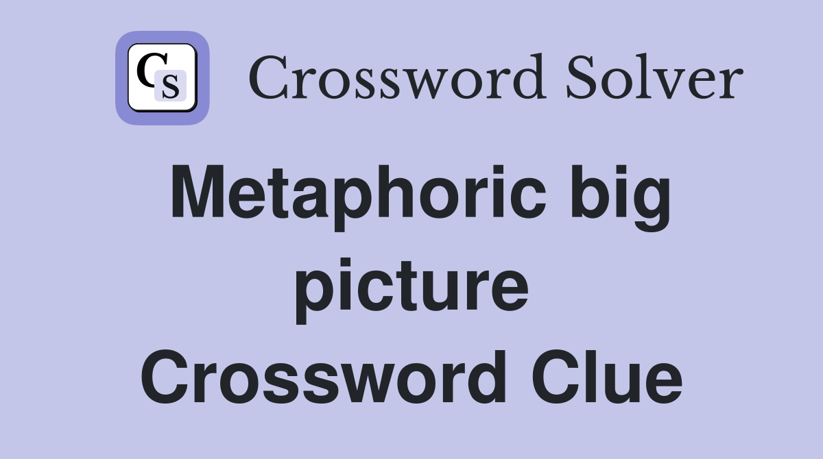 Metaphoric big picture Crossword Clue