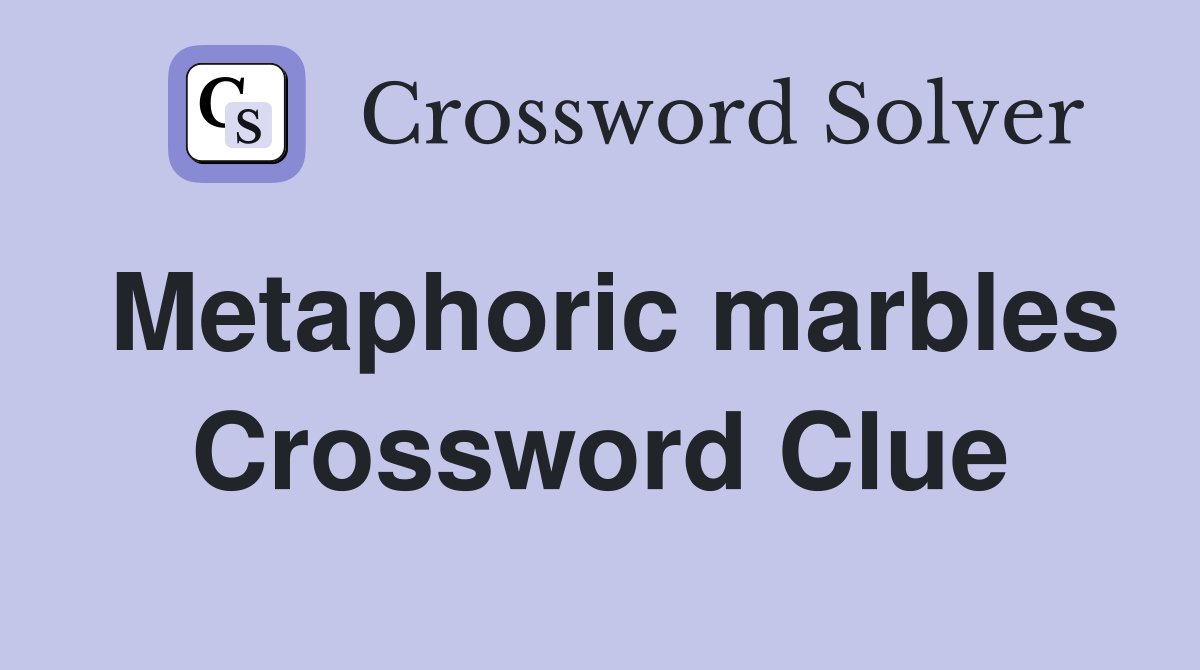 Metaphoric marbles Crossword Clue