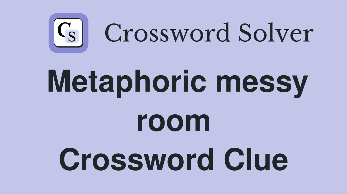 Metaphoric messy room Crossword Clue