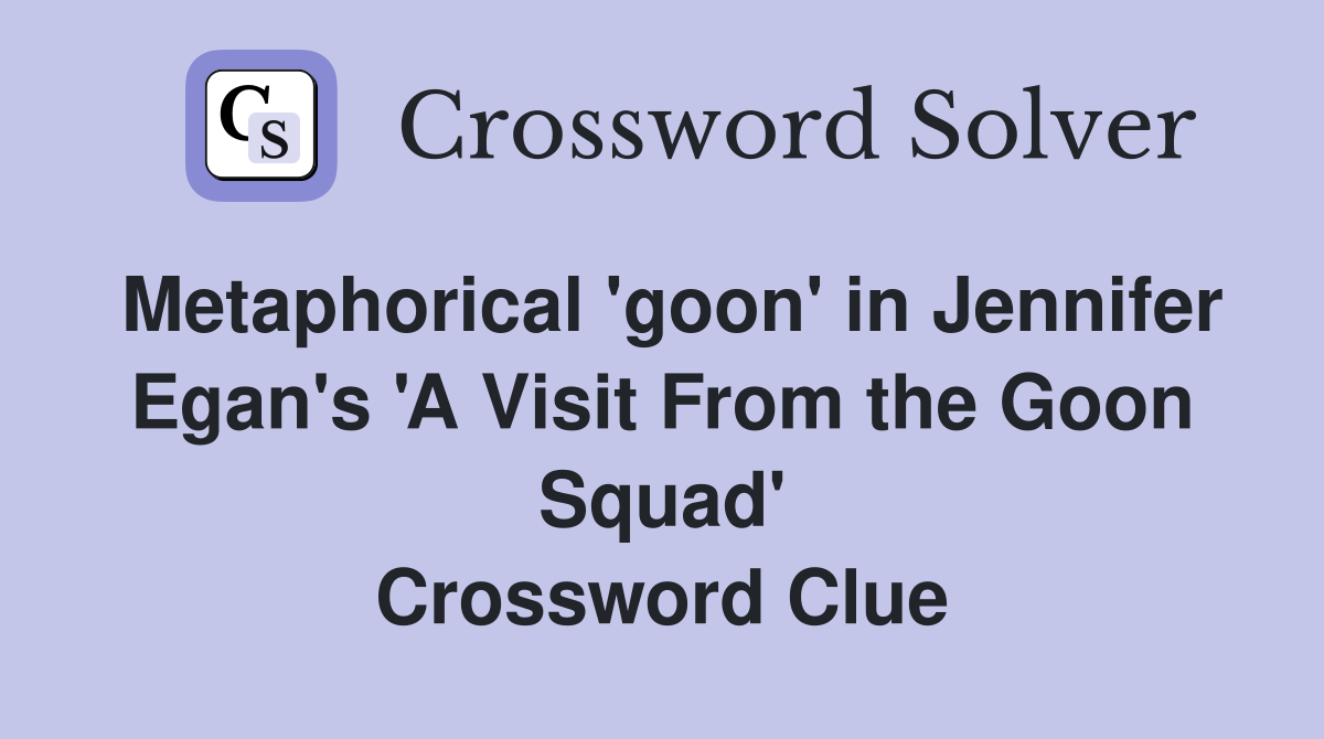 Metaphorical 'goon' in Jennifer Egan's 'A Visit From the Goon Squad' Crossword Clue