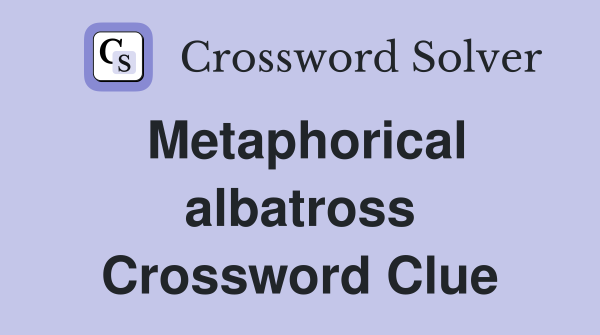 Metaphorical albatross Crossword Clue