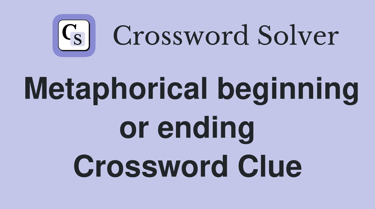 Metaphorical beginning or ending Crossword Clue