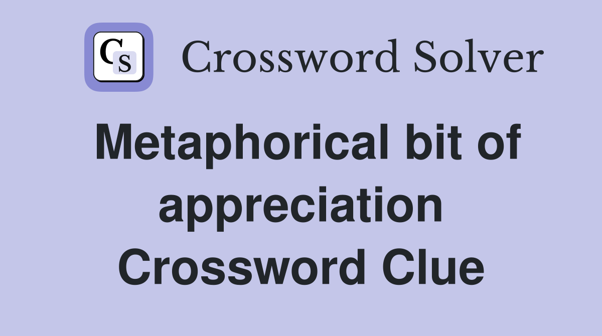 Metaphorical bit of appreciation Crossword Clue