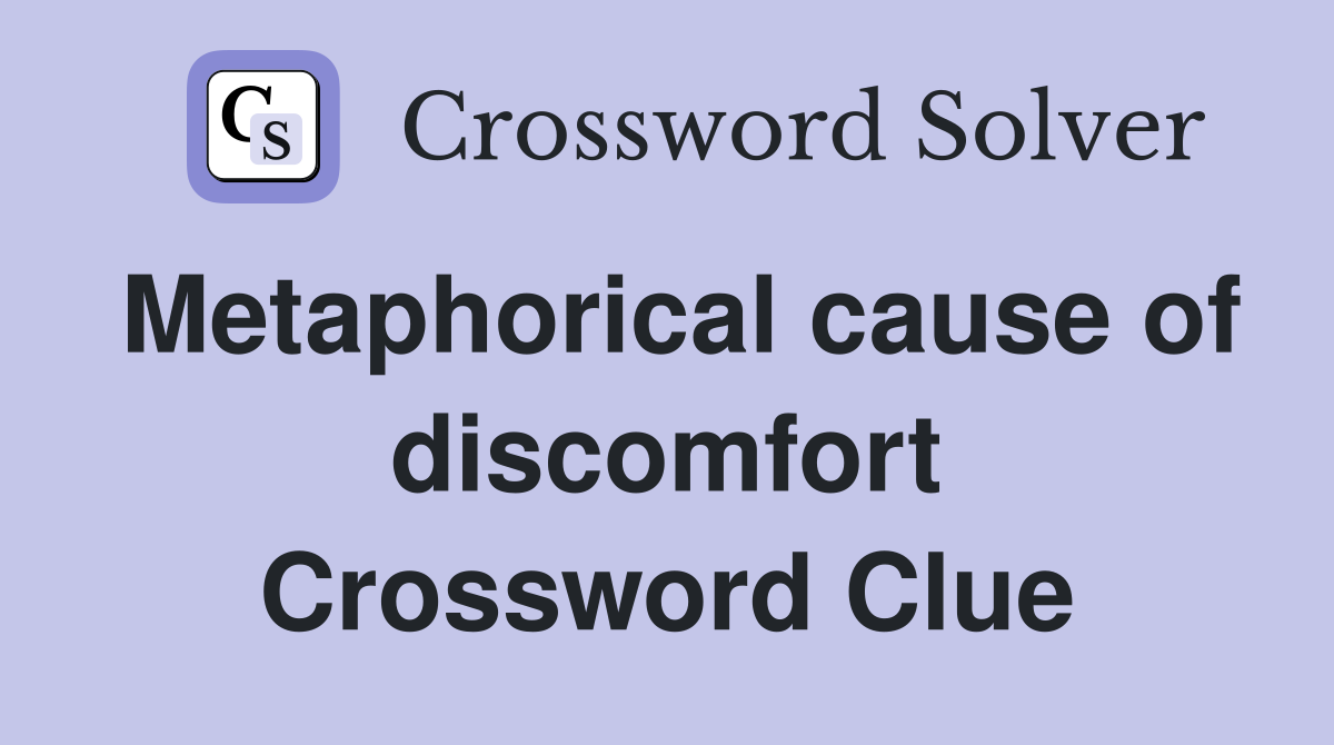 Metaphorical cause of discomfort Crossword Clue