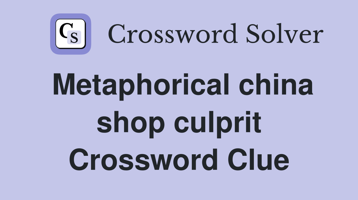 Metaphorical china shop culprit Crossword Clue