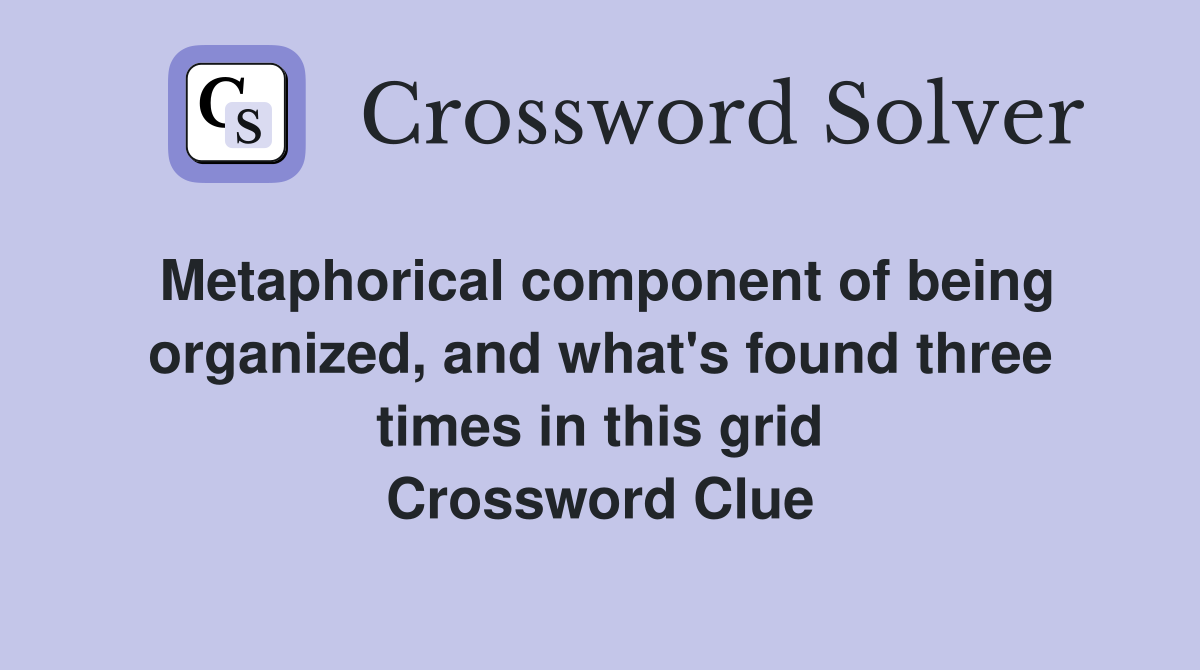 Metaphorical component of being organized, and what's found three times in this grid Crossword Clue