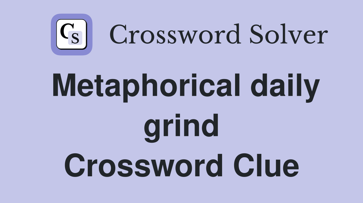 Metaphorical daily grind Crossword Clue
