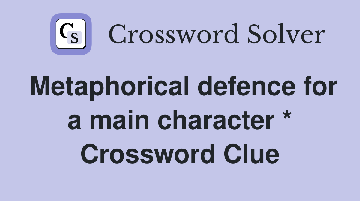 Metaphorical defence for a main character * Crossword Clue