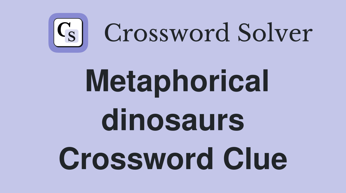 Metaphorical dinosaurs Crossword Clue