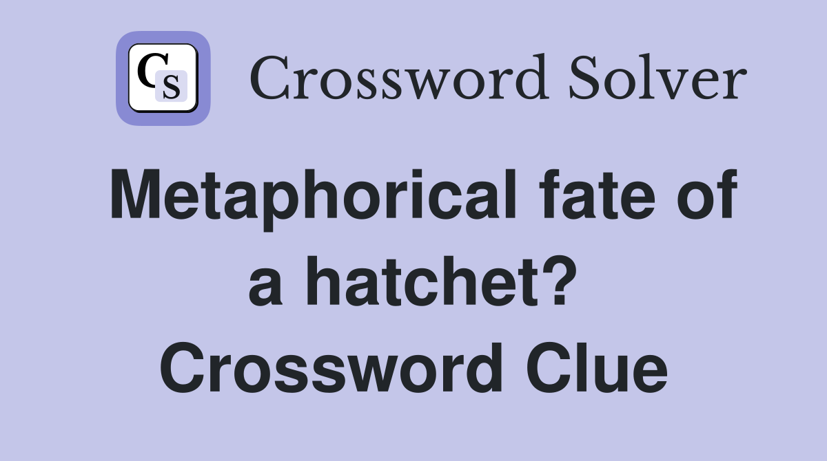 Metaphorical fate of a hatchet? Crossword Clue