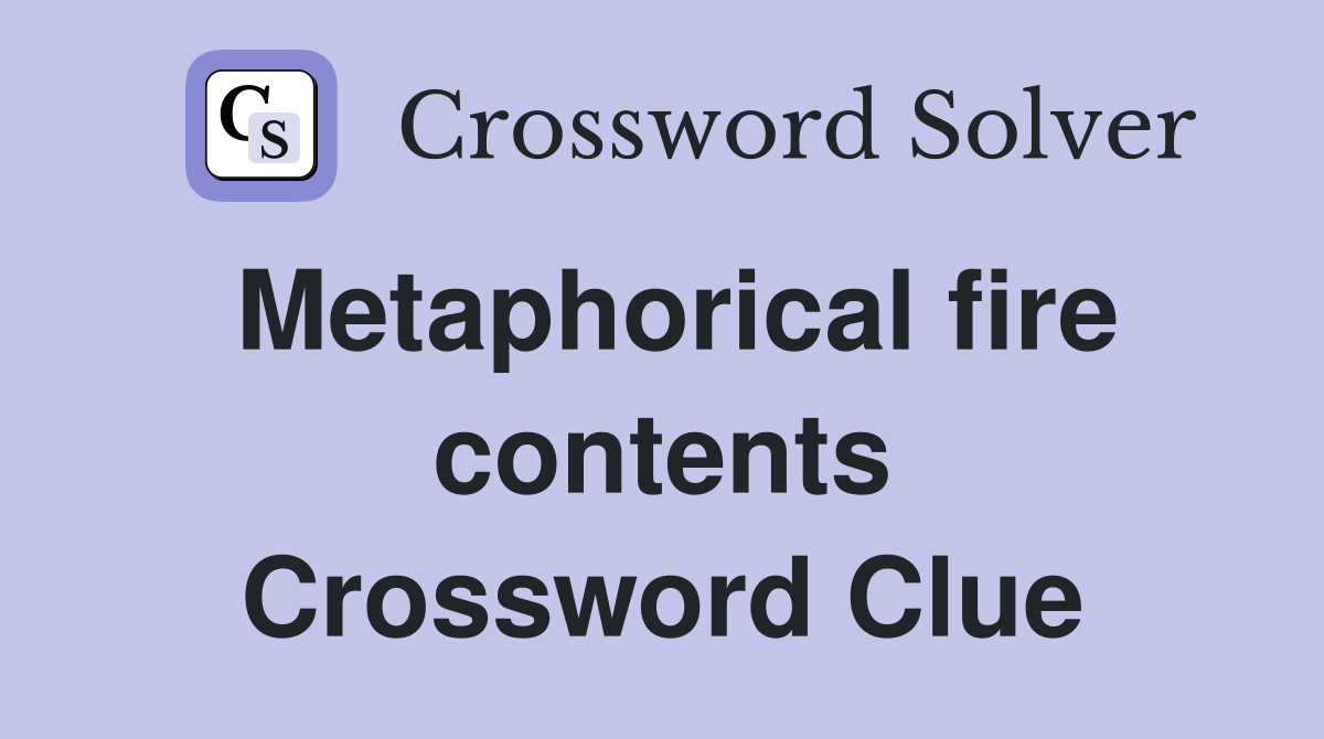 Metaphorical fire contents Crossword Clue