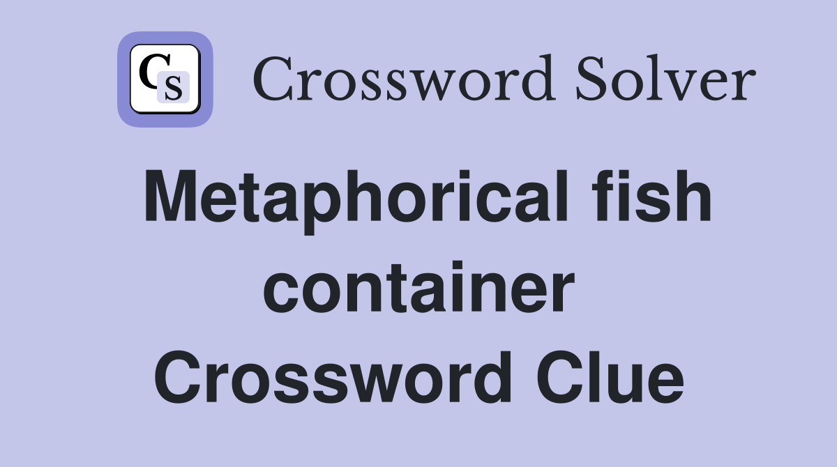 Metaphorical fish container Crossword Clue