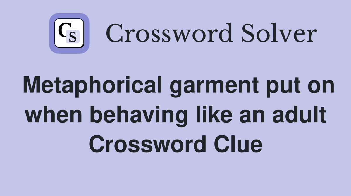 Metaphorical garment put on when behaving like an adult Crossword Clue