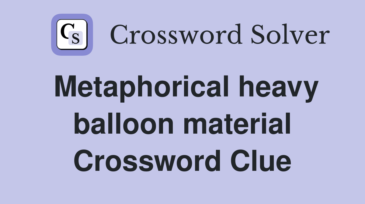 Metaphorical heavy balloon material Crossword Clue