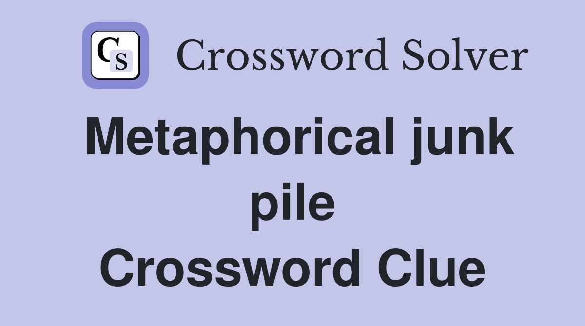 Metaphorical junk pile Crossword Clue