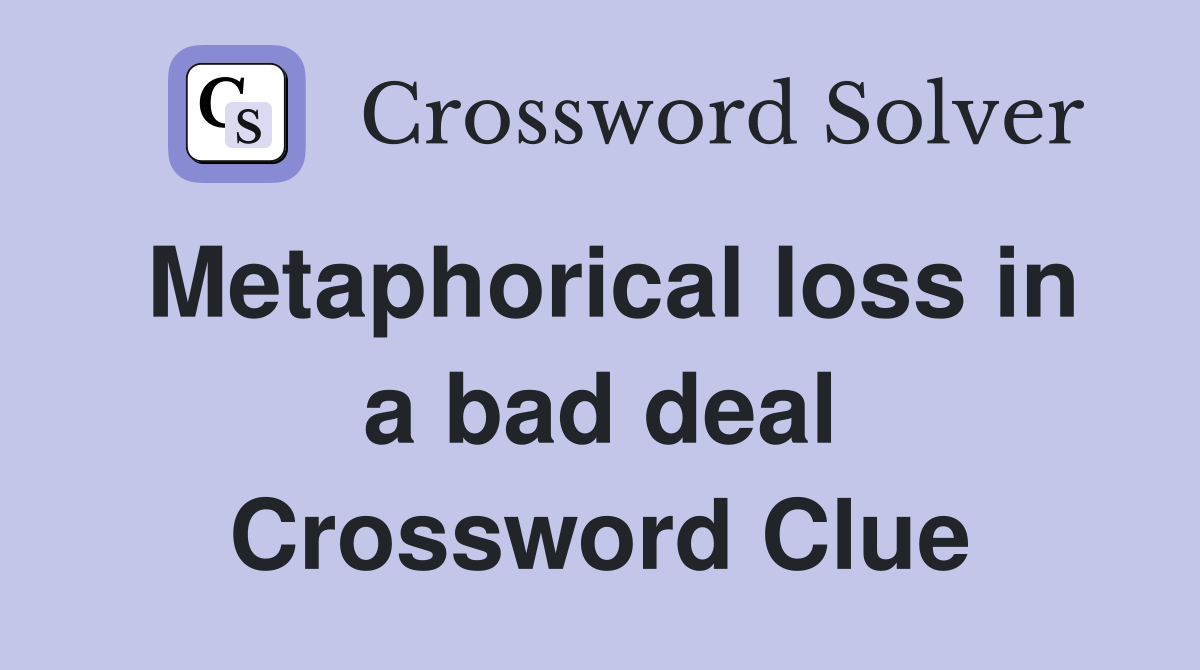 Metaphorical loss in a bad deal Crossword Clue