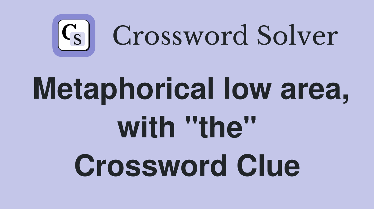 Metaphorical low area, with "the" Crossword Clue