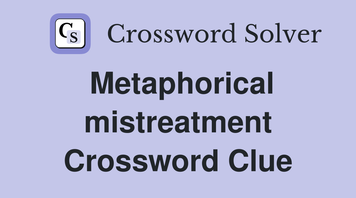 Metaphorical mistreatment Crossword Clue