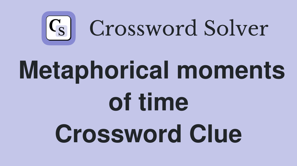 Metaphorical moments of time Crossword Clue