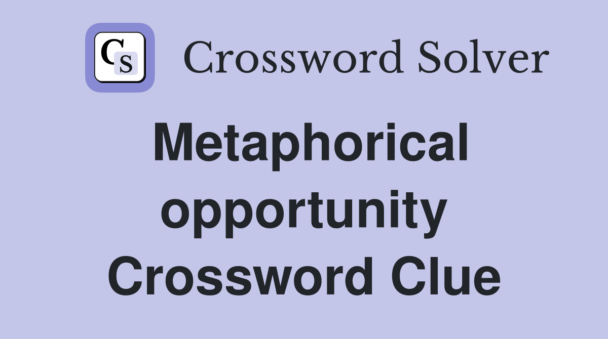 Metaphorical opportunity Crossword Clue
