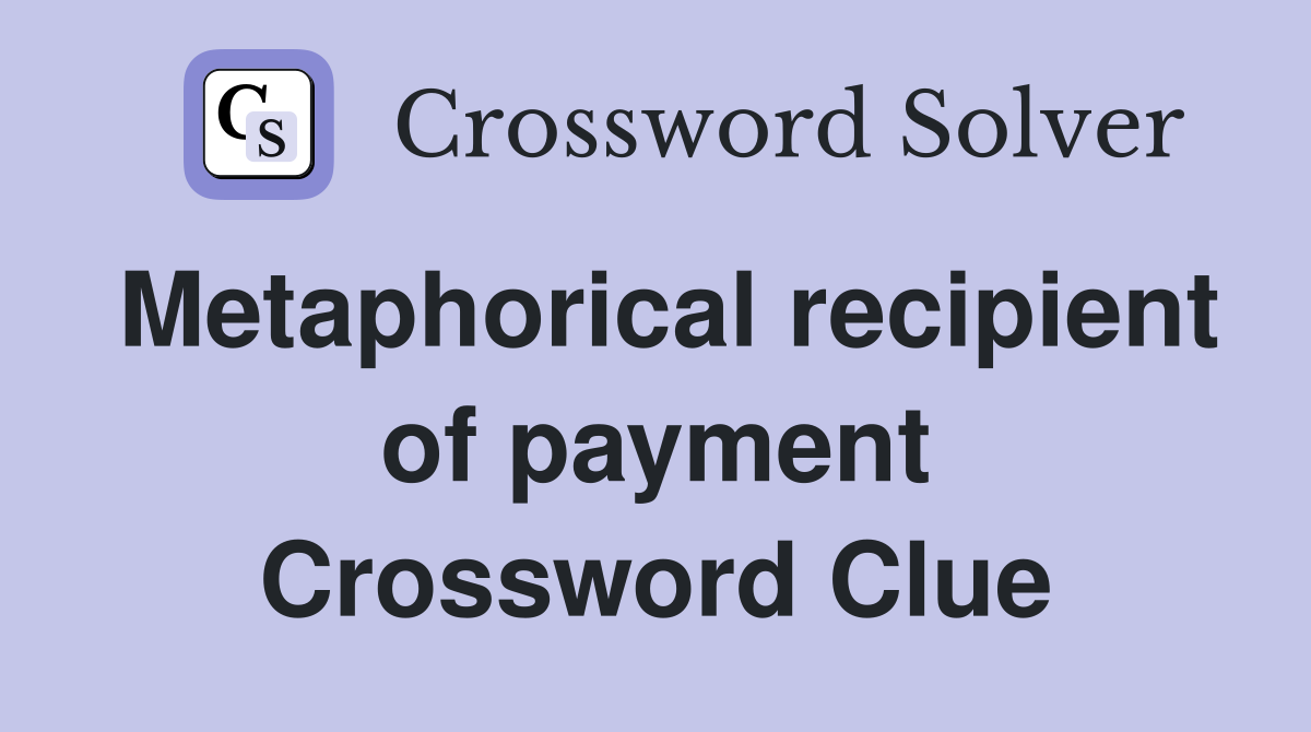 Metaphorical recipient of payment Crossword Clue