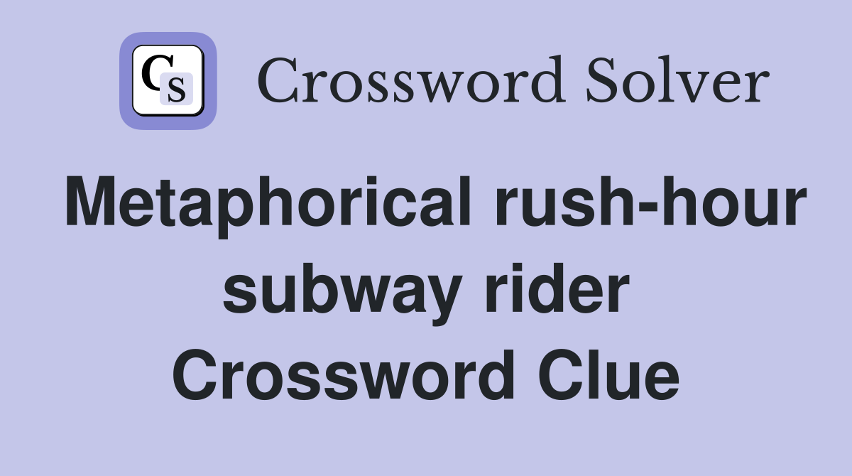 Metaphorical rush-hour subway rider Crossword Clue