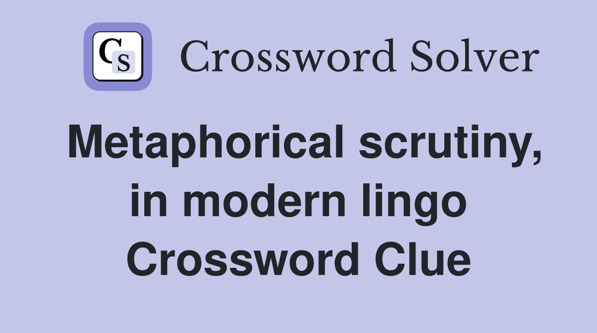 Metaphorical scrutiny, in modern lingo Crossword Clue