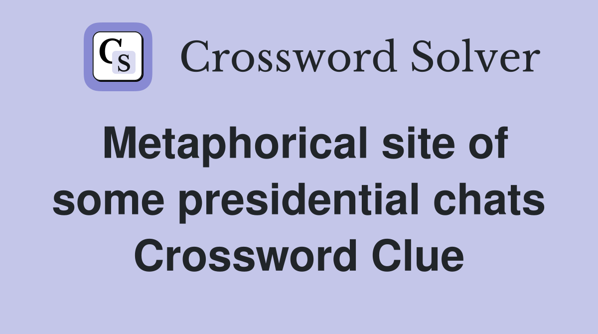 Metaphorical site of some presidential chats Crossword Clue