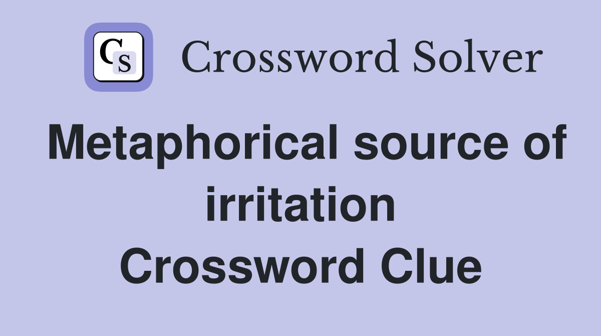 Metaphorical source of irritation Crossword Clue
