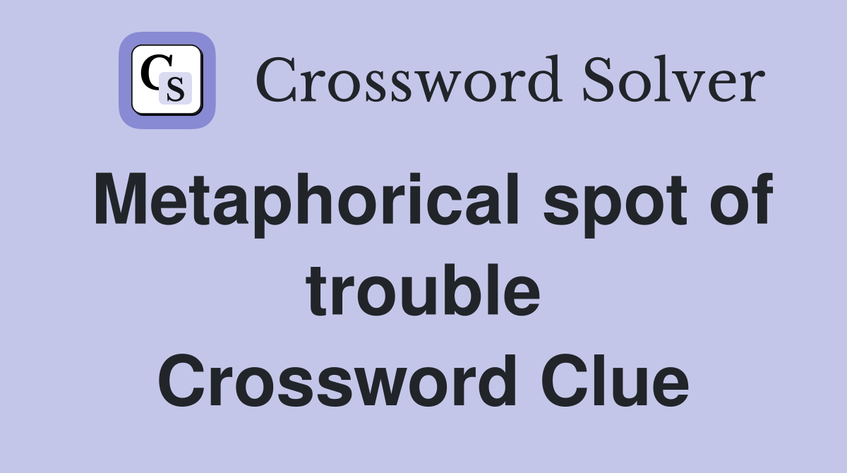 Metaphorical spot of trouble Crossword Clue