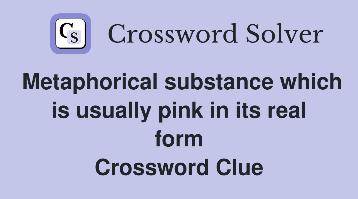Metaphorical substance which is usually pink in its real form Crossword Clue