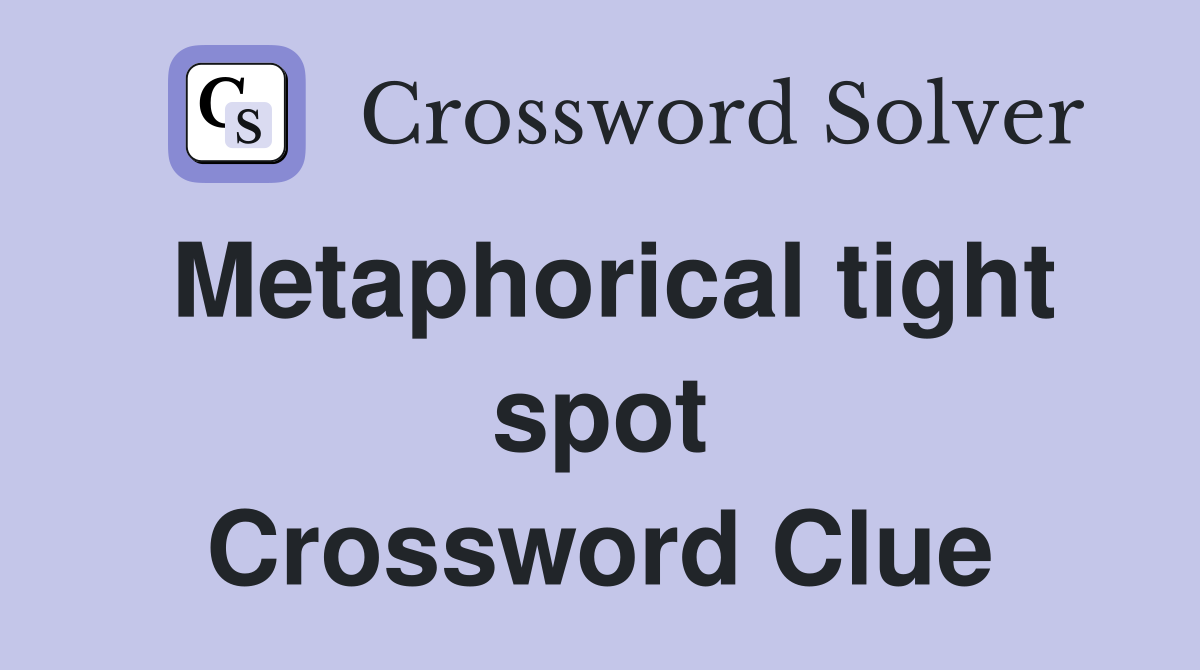 Metaphorical tight spot Crossword Clue