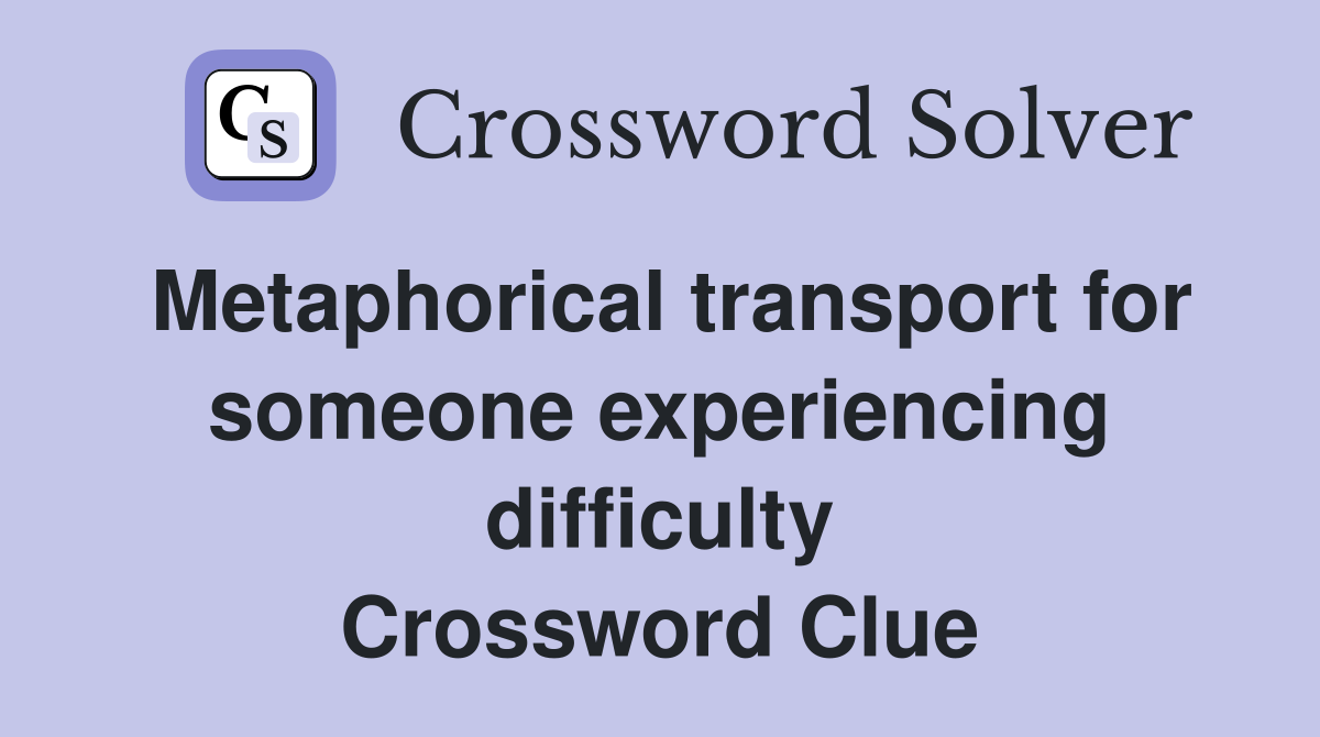 Metaphorical transport for someone experiencing difficulty Crossword Clue