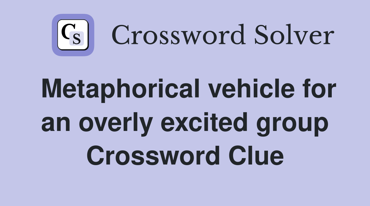 Metaphorical vehicle for an overly excited group Crossword Clue