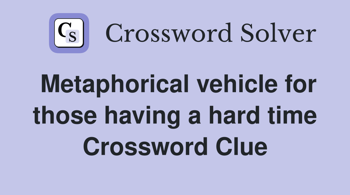 Metaphorical vehicle for those having a hard time Crossword Clue