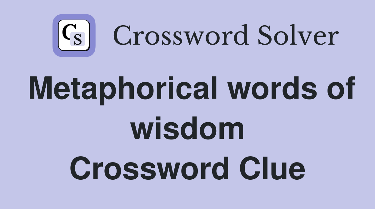 Metaphorical words of wisdom Crossword Clue