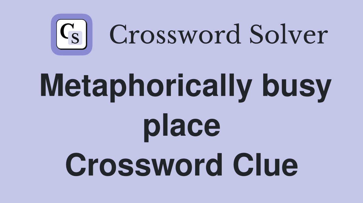 Metaphorically busy place Crossword Clue