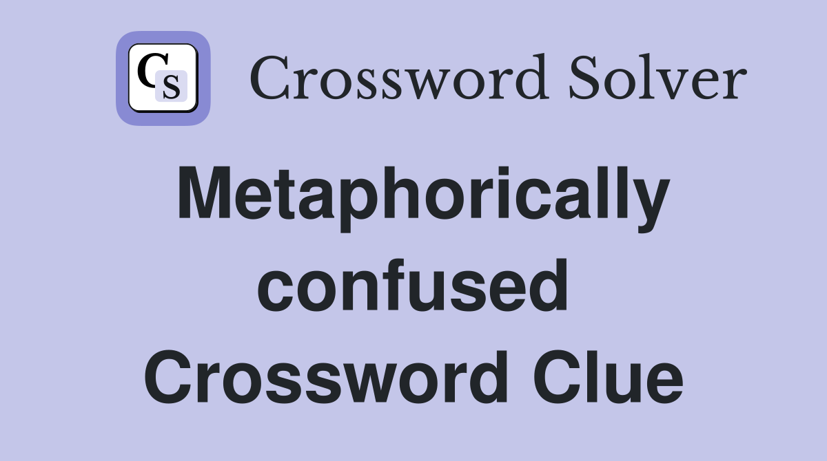 Metaphorically confused Crossword Clue