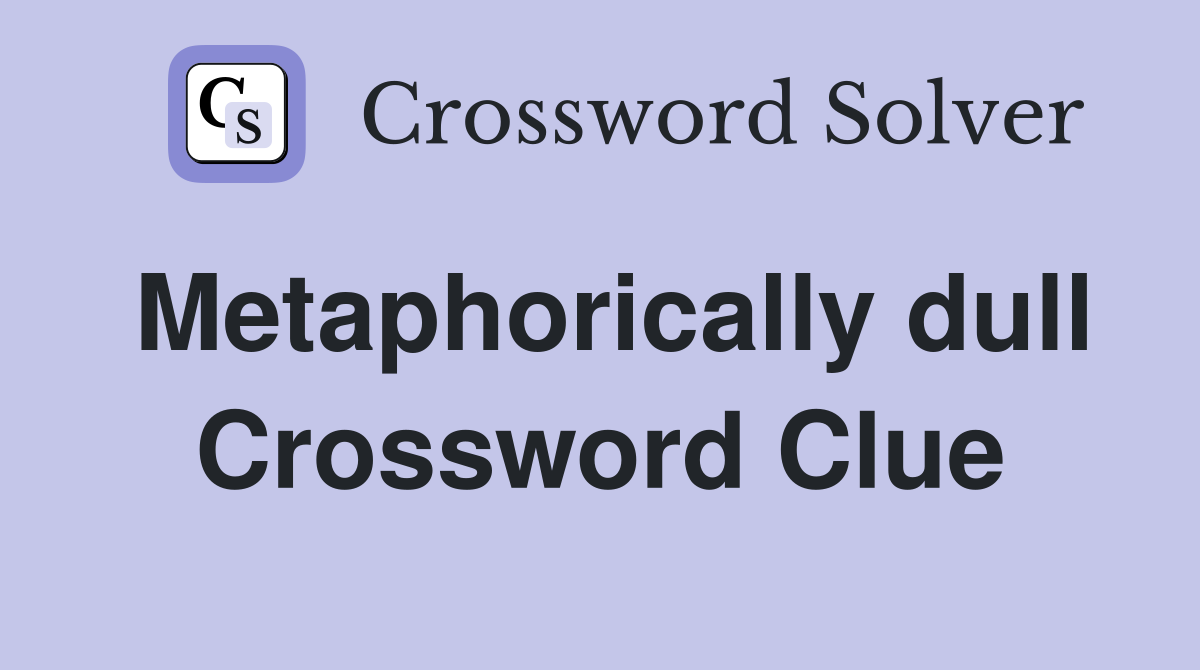 Metaphorically dull Crossword Clue