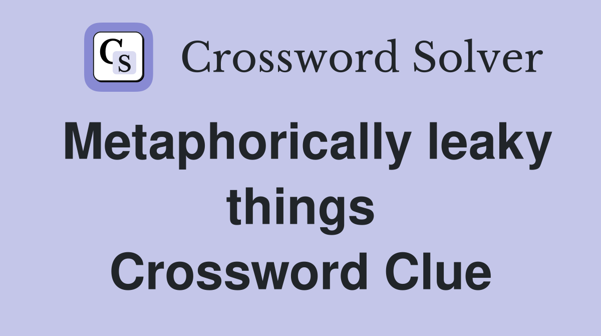 Metaphorically leaky things Crossword Clue