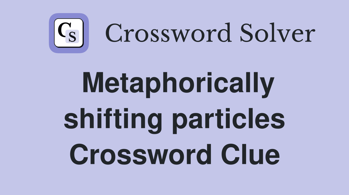 Metaphorically shifting particles Crossword Clue