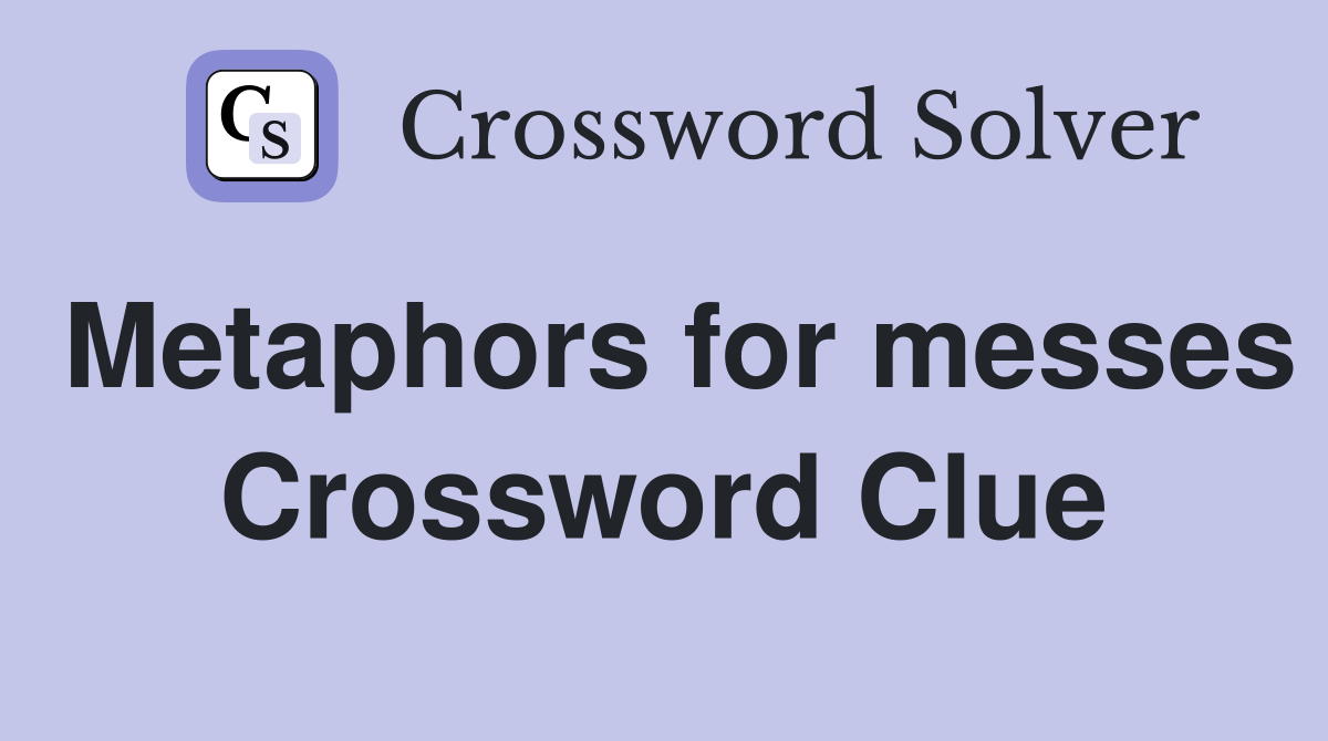 Metaphors for messes Crossword Clue