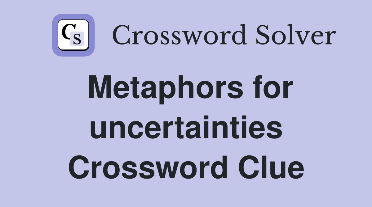 Metaphors for uncertainties Crossword Clue