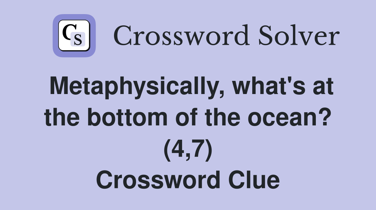 Metaphysically, what's at the bottom of the ocean? (4,7) Crossword Clue