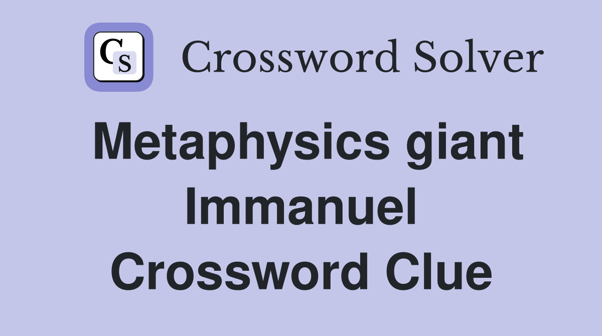 Metaphysics giant Immanuel Crossword Clue