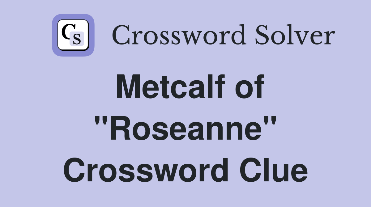 Metcalf of "Roseanne" Crossword Clue