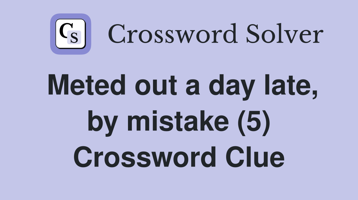 Meted out a day late, by mistake (5) Crossword Clue