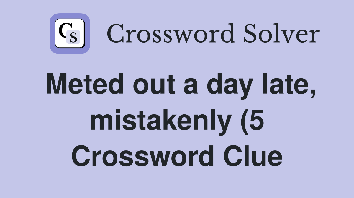 Meted out a day late mistakenly (5) Crossword Clue Answers Meted out a day late mistakenly (5) Crossword Clue Answers