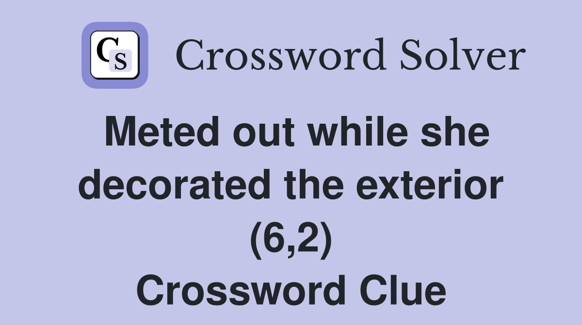Meted out while she decorated the exterior (6,2) Crossword Clue